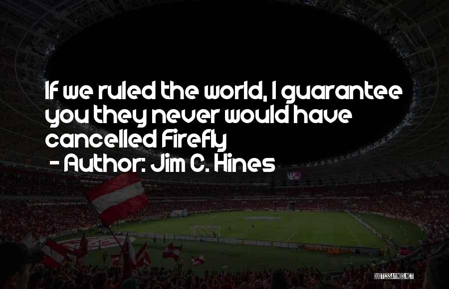 Jim C. Hines Quotes: If We Ruled The World, I Guarantee You They Never Would Have Cancelled Firefly