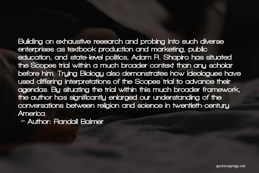 Randall Balmer Quotes: Building On Exhaustive Research And Probing Into Such Diverse Enterprises As Textbook Production And Marketing, Public Education, And State-level Politics,