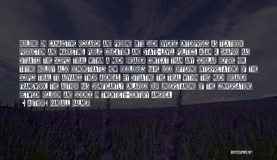 Randall Balmer Quotes: Building On Exhaustive Research And Probing Into Such Diverse Enterprises As Textbook Production And Marketing, Public Education, And State-level Politics,