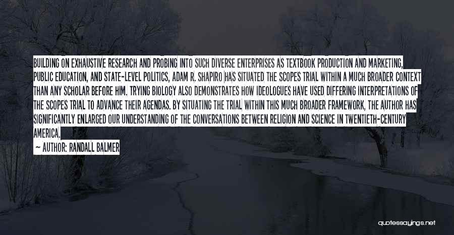 Randall Balmer Quotes: Building On Exhaustive Research And Probing Into Such Diverse Enterprises As Textbook Production And Marketing, Public Education, And State-level Politics,