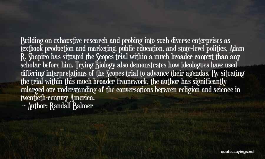 Randall Balmer Quotes: Building On Exhaustive Research And Probing Into Such Diverse Enterprises As Textbook Production And Marketing, Public Education, And State-level Politics,