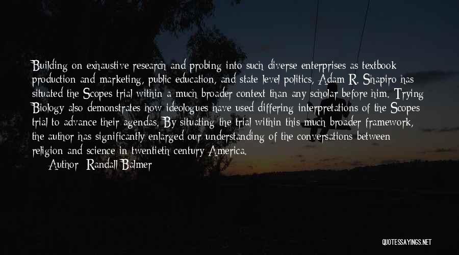 Randall Balmer Quotes: Building On Exhaustive Research And Probing Into Such Diverse Enterprises As Textbook Production And Marketing, Public Education, And State-level Politics,