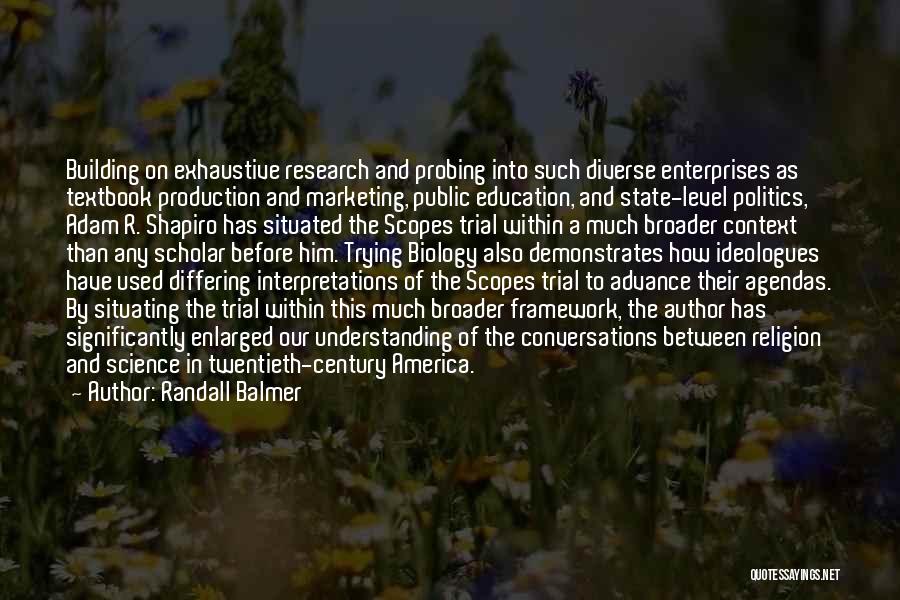 Randall Balmer Quotes: Building On Exhaustive Research And Probing Into Such Diverse Enterprises As Textbook Production And Marketing, Public Education, And State-level Politics,