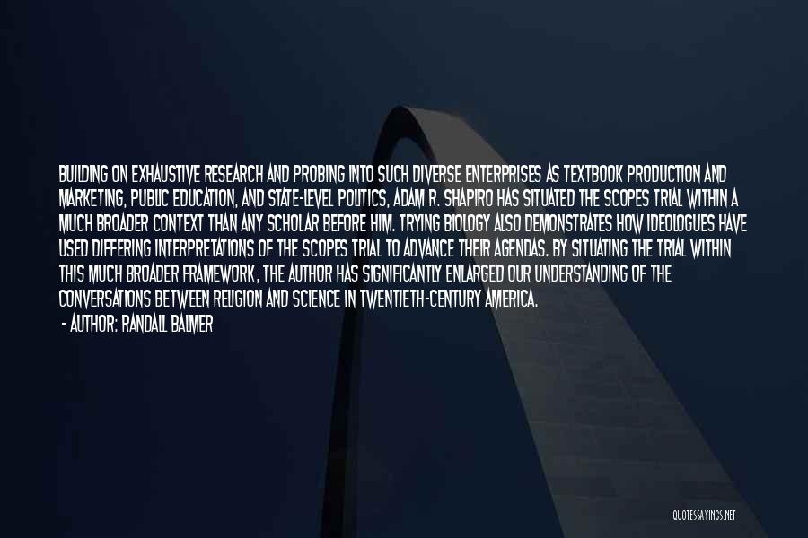 Randall Balmer Quotes: Building On Exhaustive Research And Probing Into Such Diverse Enterprises As Textbook Production And Marketing, Public Education, And State-level Politics,