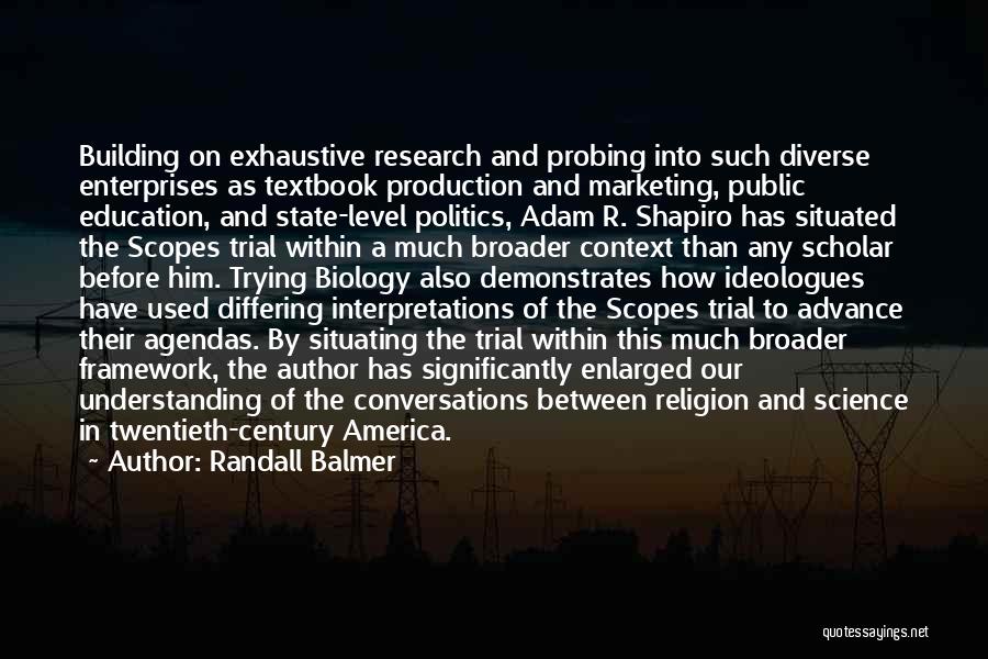 Randall Balmer Quotes: Building On Exhaustive Research And Probing Into Such Diverse Enterprises As Textbook Production And Marketing, Public Education, And State-level Politics,