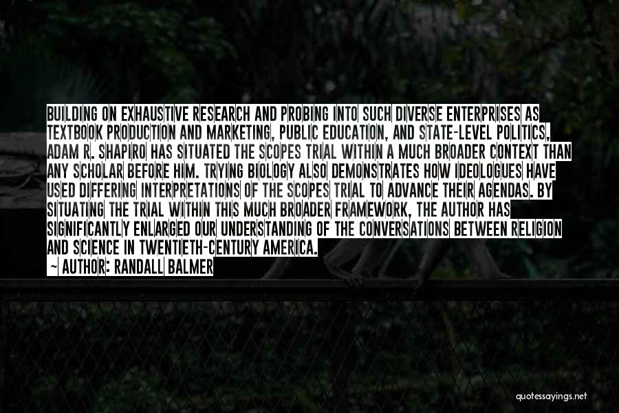 Randall Balmer Quotes: Building On Exhaustive Research And Probing Into Such Diverse Enterprises As Textbook Production And Marketing, Public Education, And State-level Politics,