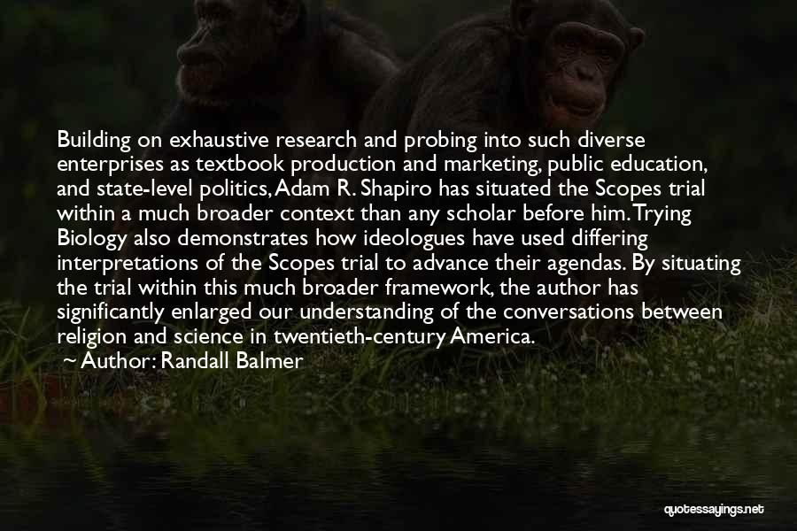 Randall Balmer Quotes: Building On Exhaustive Research And Probing Into Such Diverse Enterprises As Textbook Production And Marketing, Public Education, And State-level Politics,