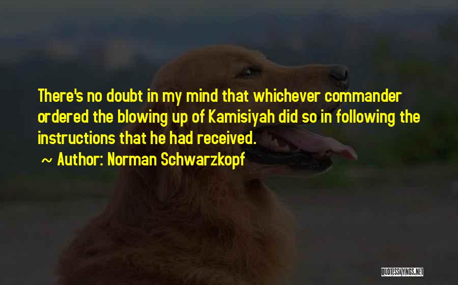 Norman Schwarzkopf Quotes: There's No Doubt In My Mind That Whichever Commander Ordered The Blowing Up Of Kamisiyah Did So In Following The