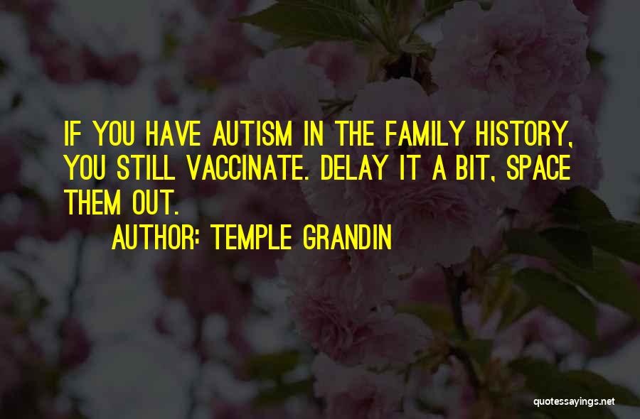 Temple Grandin Quotes: If You Have Autism In The Family History, You Still Vaccinate. Delay It A Bit, Space Them Out.