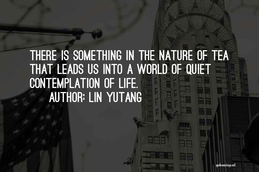 Lin Yutang Quotes: There Is Something In The Nature Of Tea That Leads Us Into A World Of Quiet Contemplation Of Life.