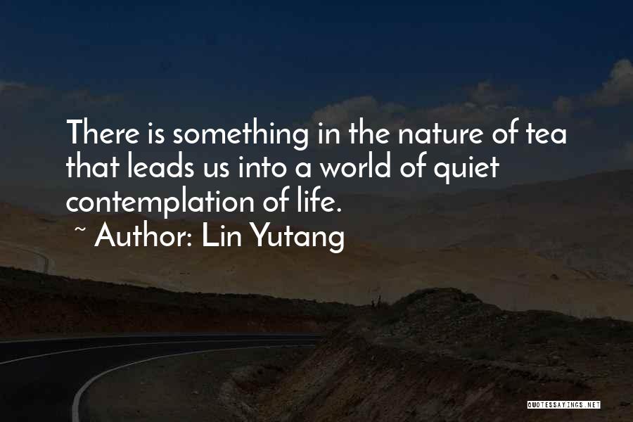 Lin Yutang Quotes: There Is Something In The Nature Of Tea That Leads Us Into A World Of Quiet Contemplation Of Life.