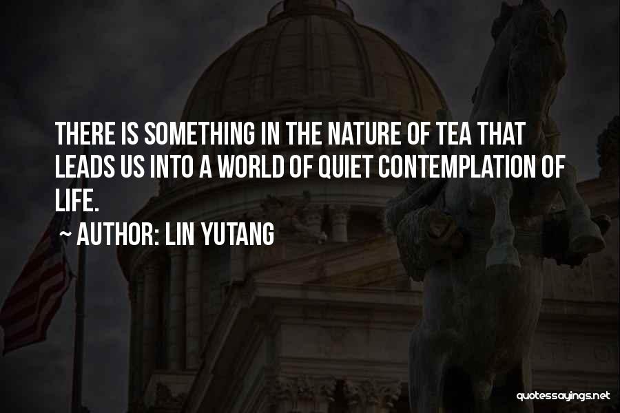 Lin Yutang Quotes: There Is Something In The Nature Of Tea That Leads Us Into A World Of Quiet Contemplation Of Life.