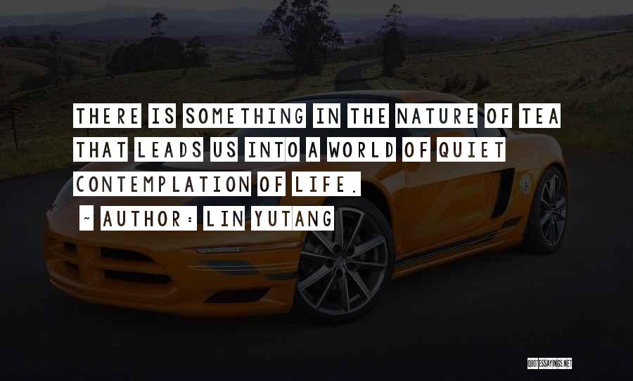 Lin Yutang Quotes: There Is Something In The Nature Of Tea That Leads Us Into A World Of Quiet Contemplation Of Life.