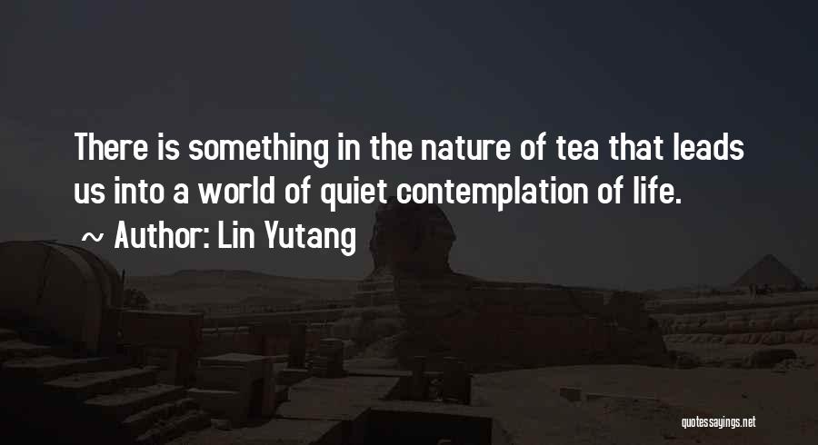 Lin Yutang Quotes: There Is Something In The Nature Of Tea That Leads Us Into A World Of Quiet Contemplation Of Life.
