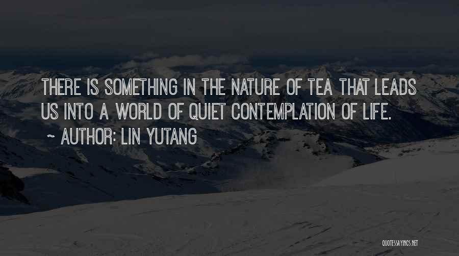 Lin Yutang Quotes: There Is Something In The Nature Of Tea That Leads Us Into A World Of Quiet Contemplation Of Life.