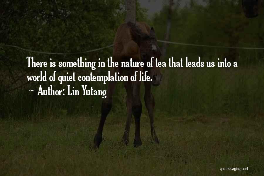 Lin Yutang Quotes: There Is Something In The Nature Of Tea That Leads Us Into A World Of Quiet Contemplation Of Life.