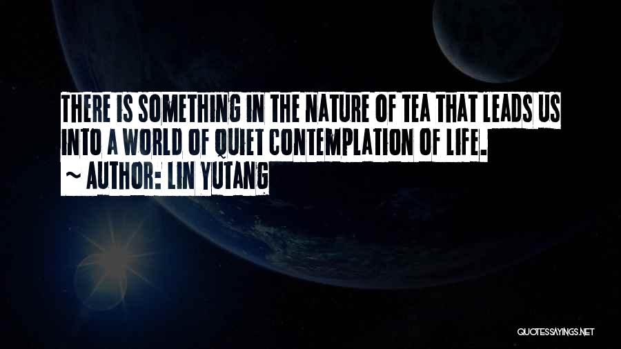 Lin Yutang Quotes: There Is Something In The Nature Of Tea That Leads Us Into A World Of Quiet Contemplation Of Life.