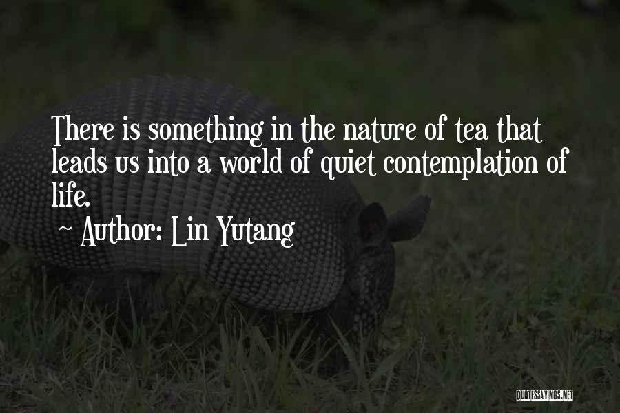 Lin Yutang Quotes: There Is Something In The Nature Of Tea That Leads Us Into A World Of Quiet Contemplation Of Life.