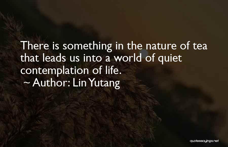Lin Yutang Quotes: There Is Something In The Nature Of Tea That Leads Us Into A World Of Quiet Contemplation Of Life.