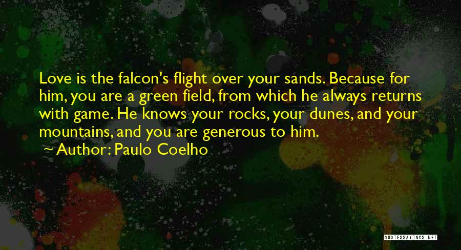 Paulo Coelho Quotes: Love Is The Falcon's Flight Over Your Sands. Because For Him, You Are A Green Field, From Which He Always