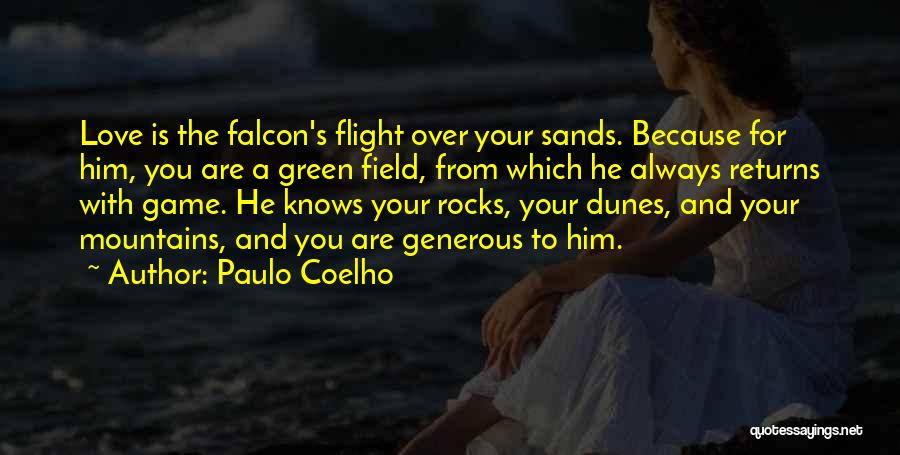 Paulo Coelho Quotes: Love Is The Falcon's Flight Over Your Sands. Because For Him, You Are A Green Field, From Which He Always