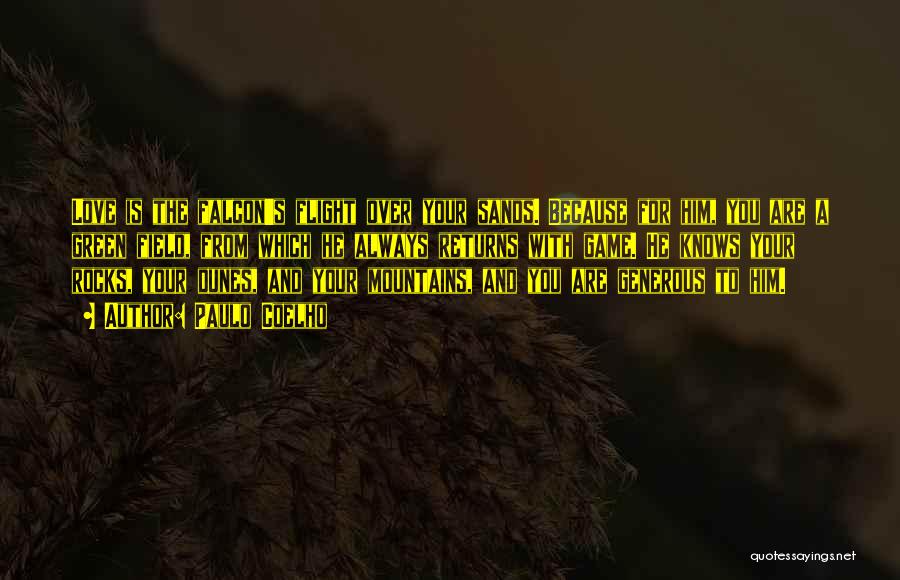 Paulo Coelho Quotes: Love Is The Falcon's Flight Over Your Sands. Because For Him, You Are A Green Field, From Which He Always