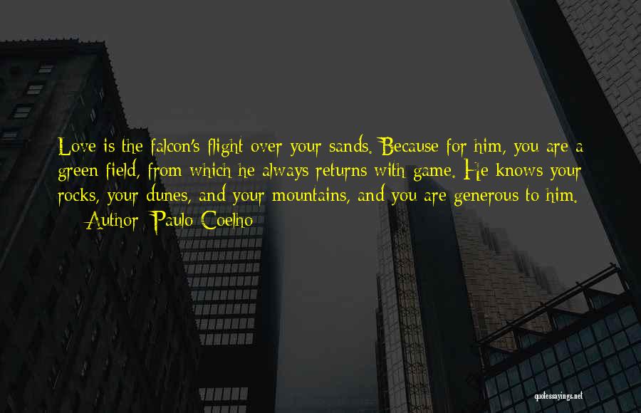 Paulo Coelho Quotes: Love Is The Falcon's Flight Over Your Sands. Because For Him, You Are A Green Field, From Which He Always