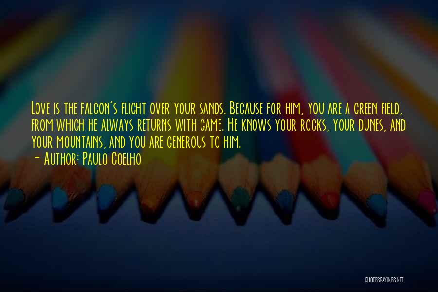 Paulo Coelho Quotes: Love Is The Falcon's Flight Over Your Sands. Because For Him, You Are A Green Field, From Which He Always