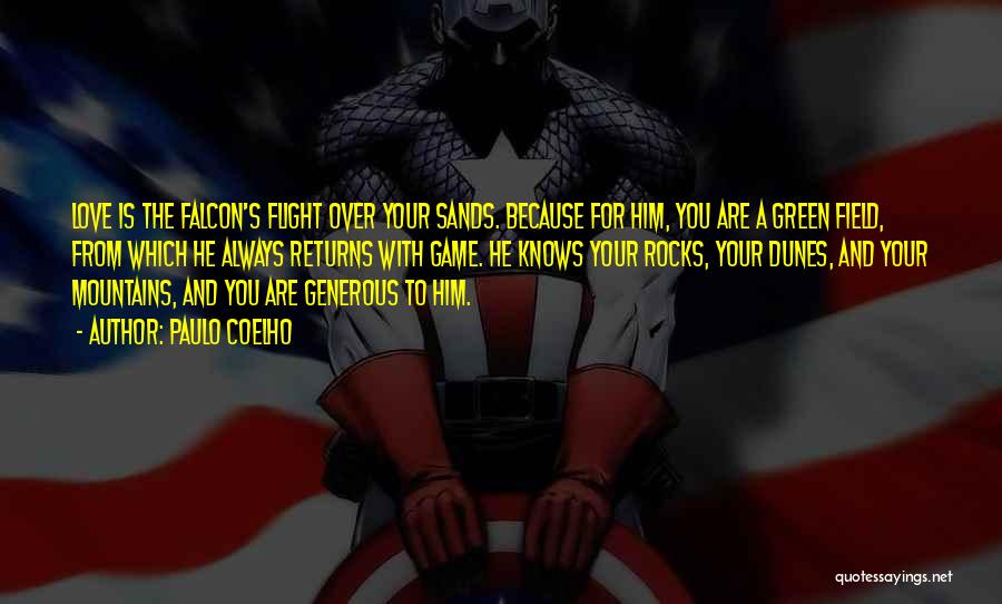 Paulo Coelho Quotes: Love Is The Falcon's Flight Over Your Sands. Because For Him, You Are A Green Field, From Which He Always