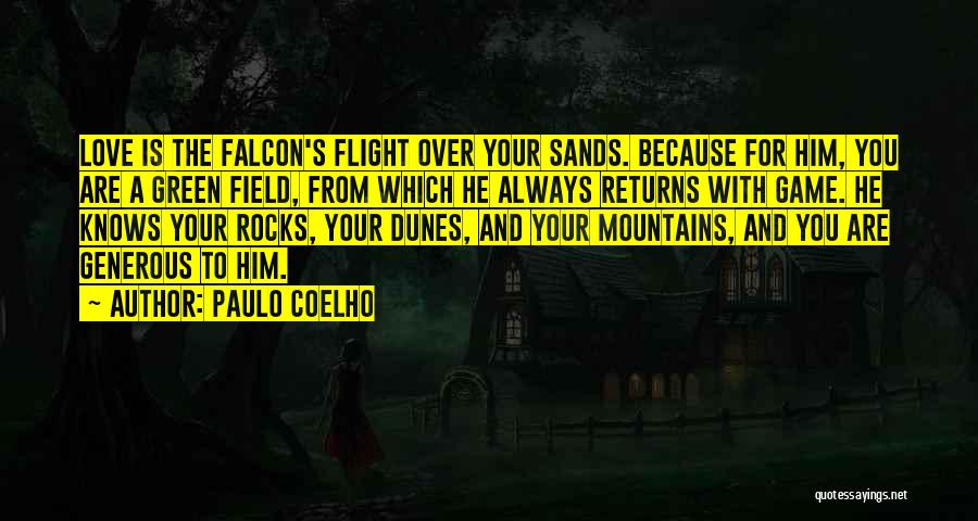 Paulo Coelho Quotes: Love Is The Falcon's Flight Over Your Sands. Because For Him, You Are A Green Field, From Which He Always