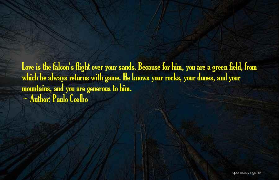 Paulo Coelho Quotes: Love Is The Falcon's Flight Over Your Sands. Because For Him, You Are A Green Field, From Which He Always