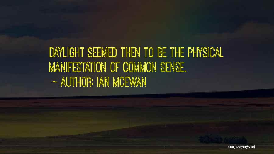 Ian McEwan Quotes: Daylight Seemed Then To Be The Physical Manifestation Of Common Sense.
