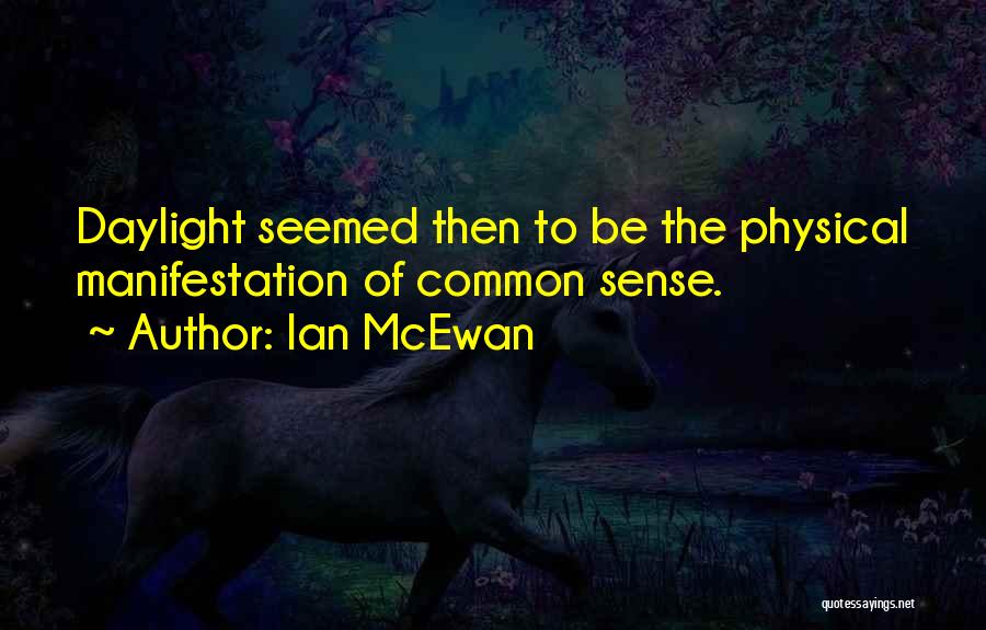 Ian McEwan Quotes: Daylight Seemed Then To Be The Physical Manifestation Of Common Sense.