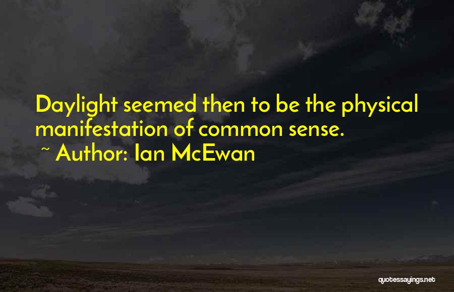Ian McEwan Quotes: Daylight Seemed Then To Be The Physical Manifestation Of Common Sense.