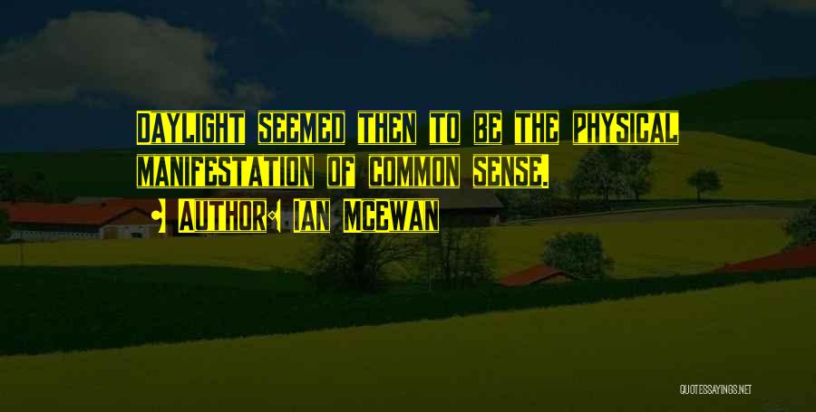 Ian McEwan Quotes: Daylight Seemed Then To Be The Physical Manifestation Of Common Sense.