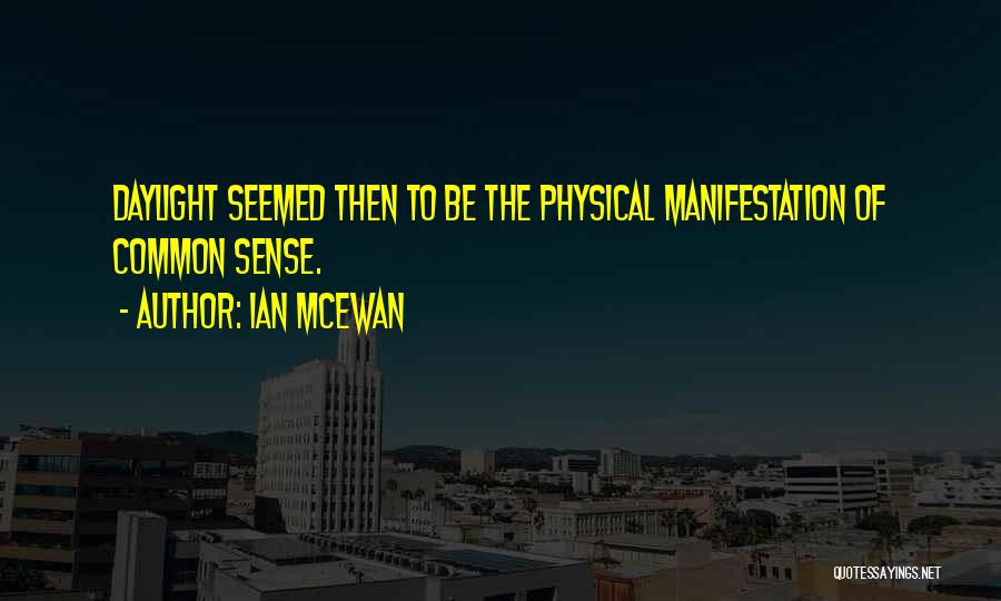 Ian McEwan Quotes: Daylight Seemed Then To Be The Physical Manifestation Of Common Sense.