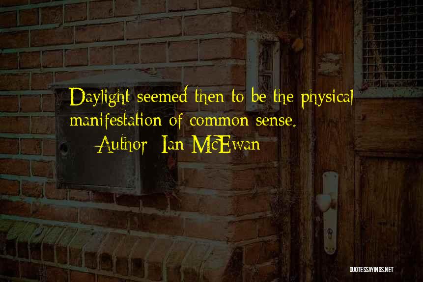 Ian McEwan Quotes: Daylight Seemed Then To Be The Physical Manifestation Of Common Sense.