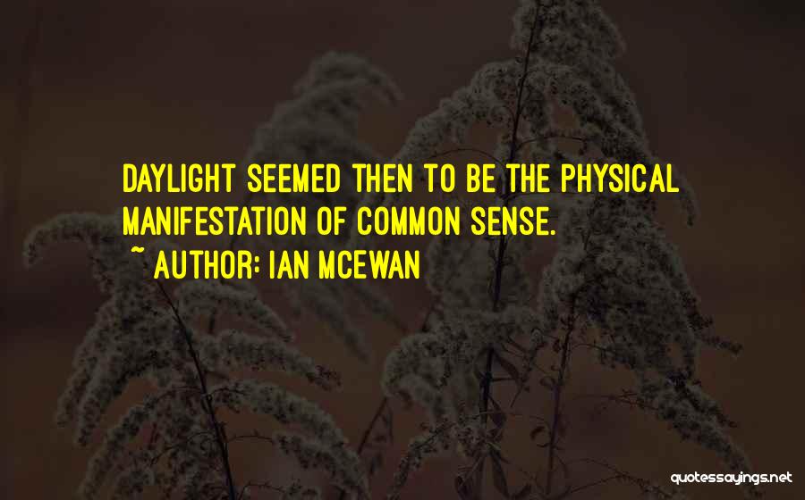 Ian McEwan Quotes: Daylight Seemed Then To Be The Physical Manifestation Of Common Sense.
