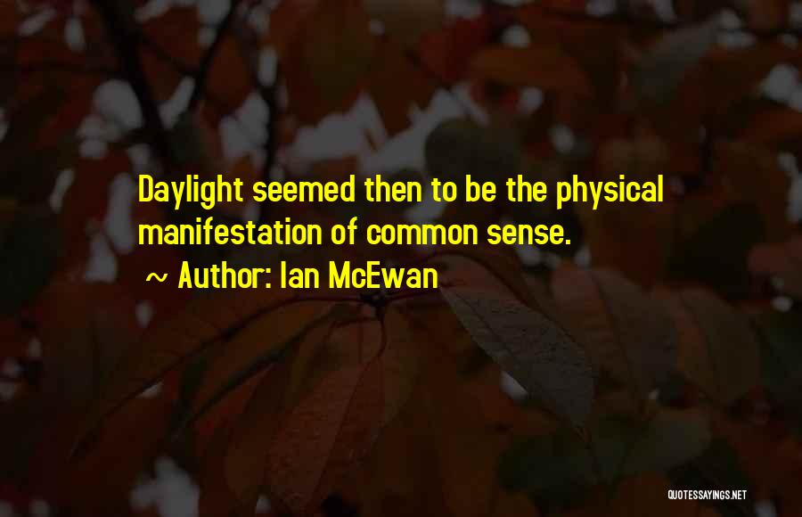 Ian McEwan Quotes: Daylight Seemed Then To Be The Physical Manifestation Of Common Sense.