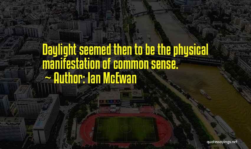 Ian McEwan Quotes: Daylight Seemed Then To Be The Physical Manifestation Of Common Sense.