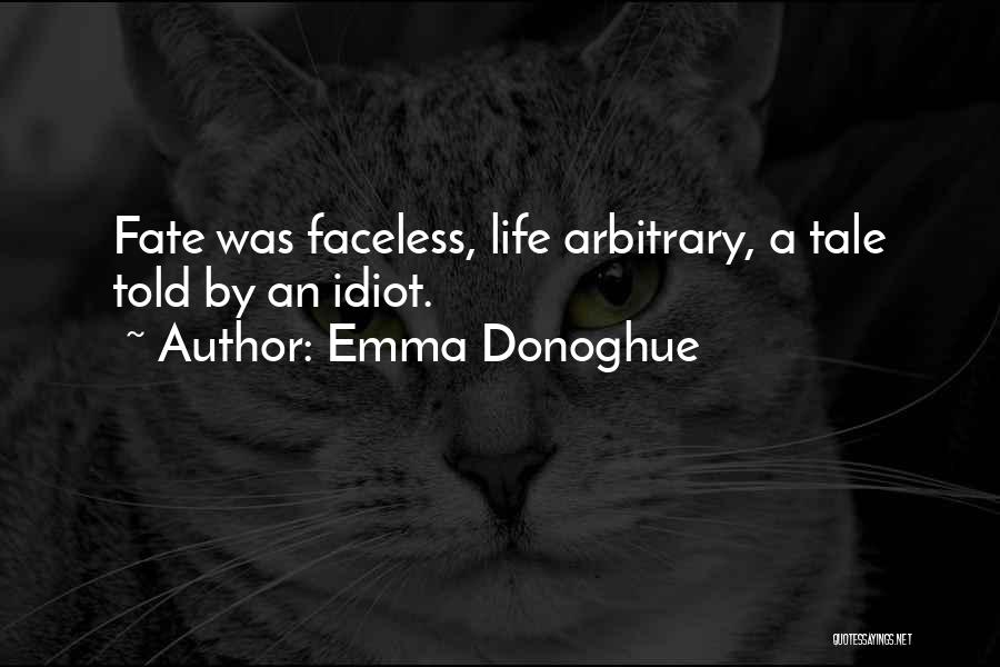 Emma Donoghue Quotes: Fate Was Faceless, Life Arbitrary, A Tale Told By An Idiot.