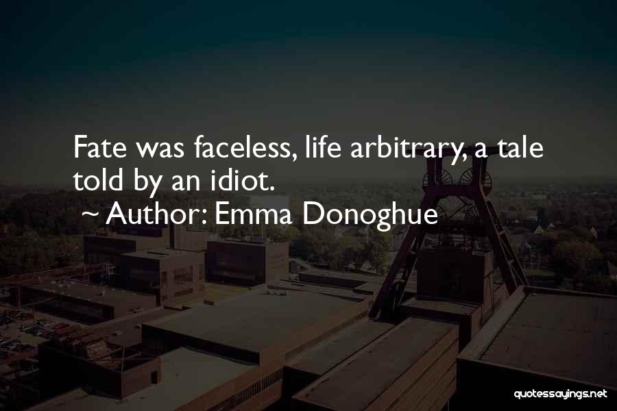 Emma Donoghue Quotes: Fate Was Faceless, Life Arbitrary, A Tale Told By An Idiot.