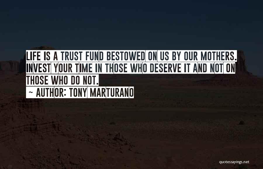 Tony Marturano Quotes: Life Is A Trust Fund Bestowed On Us By Our Mothers. Invest Your Time In Those Who Deserve It And