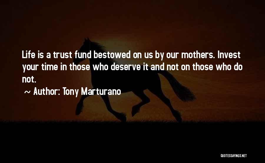 Tony Marturano Quotes: Life Is A Trust Fund Bestowed On Us By Our Mothers. Invest Your Time In Those Who Deserve It And