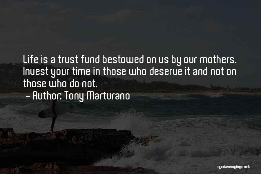 Tony Marturano Quotes: Life Is A Trust Fund Bestowed On Us By Our Mothers. Invest Your Time In Those Who Deserve It And
