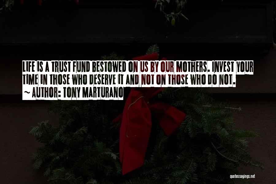 Tony Marturano Quotes: Life Is A Trust Fund Bestowed On Us By Our Mothers. Invest Your Time In Those Who Deserve It And