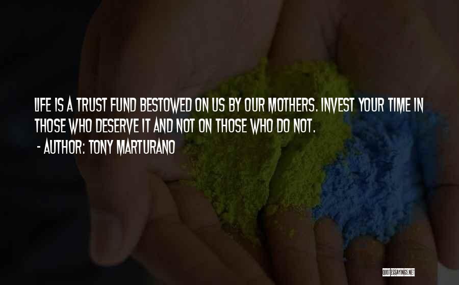 Tony Marturano Quotes: Life Is A Trust Fund Bestowed On Us By Our Mothers. Invest Your Time In Those Who Deserve It And