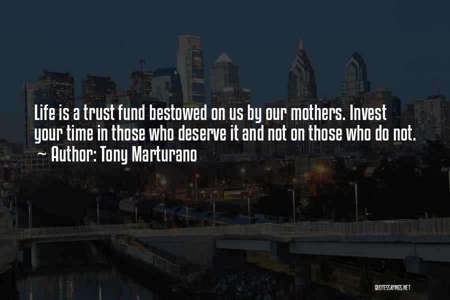 Tony Marturano Quotes: Life Is A Trust Fund Bestowed On Us By Our Mothers. Invest Your Time In Those Who Deserve It And