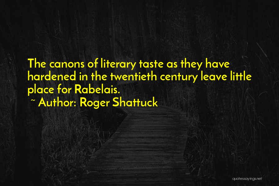 Roger Shattuck Quotes: The Canons Of Literary Taste As They Have Hardened In The Twentieth Century Leave Little Place For Rabelais.