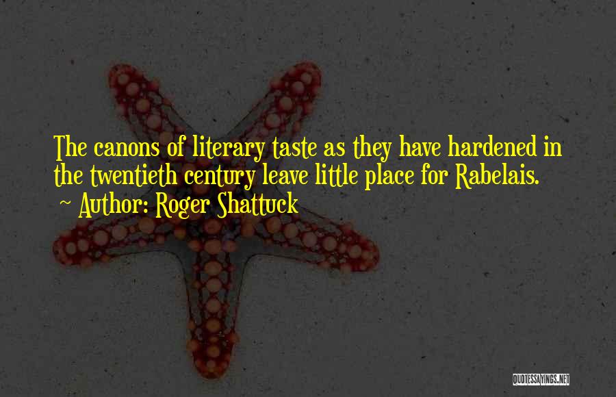 Roger Shattuck Quotes: The Canons Of Literary Taste As They Have Hardened In The Twentieth Century Leave Little Place For Rabelais.